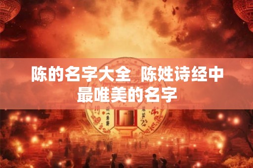 陈的名字大全 陈姓诗经中最唯美的名字 陈的名字大全 陈姓诗经中最唯美的名字