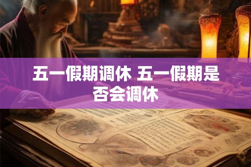五一假期调休 五一假期是否会调休