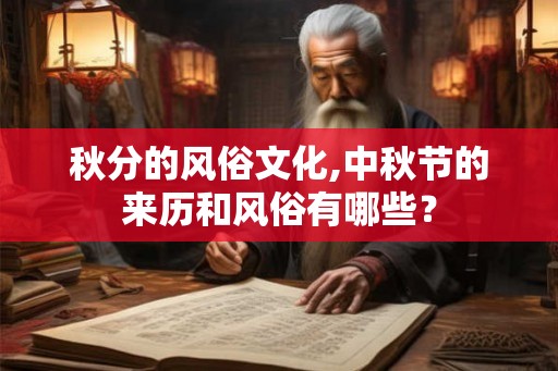 秋分的风俗文化,中秋节的来历和风俗有哪些? 秋分的风俗文化,中秋节的来历和风俗有哪些?