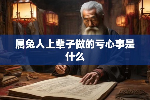属兔人上辈子做的亏心事是什么