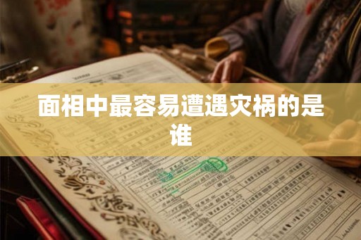 面相中最容易遭遇灾祸的是谁