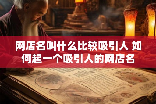 网店名叫什么比较吸引人 如何起一个吸引人的网店名