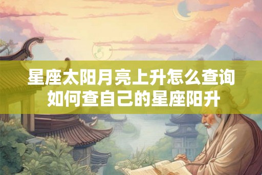 星座太阳月亮上升怎么查询 如何查自己的星座阳升