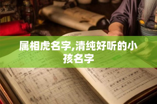 属相虎名字,清纯好听的小孩名字