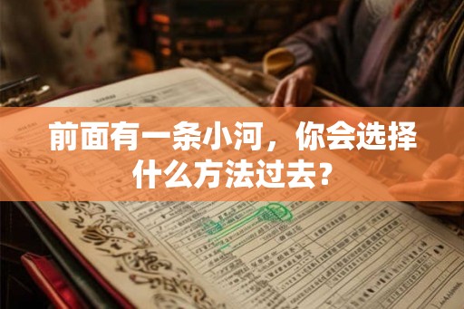 前面有一条小河,你会选择什么方法过去? 前面有一条小河,你会选择什么方法过去?