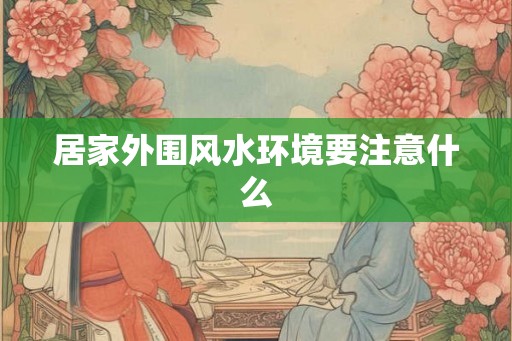 居家外围风水环境要注意什么