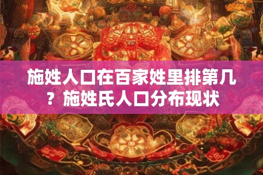 施姓人口在百家姓里排第几?施姓氏人口分布现状 施姓人口在百家姓里排第几?施姓氏人口分布现状
