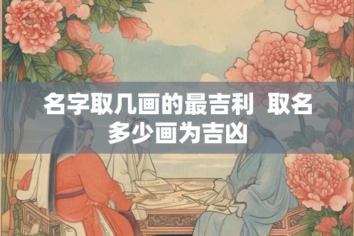名字取几画的最吉利  取名多少画为吉凶