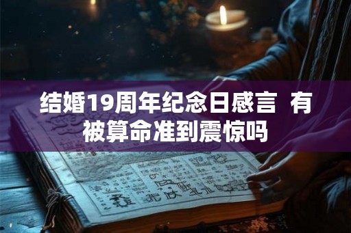 结婚19周年纪念日感言 有被算命准到震惊吗 结婚19周年纪念日感言 有被算命准到震惊吗