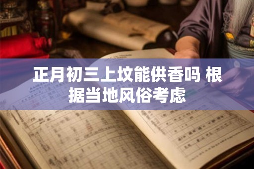 正月初三上坟能供香吗 根据当地风俗考虑