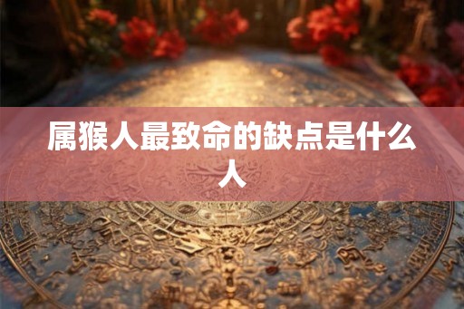 属猴人最致命的缺点是什么人