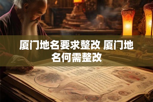 厦门地名要求整改 厦门地名何需整改