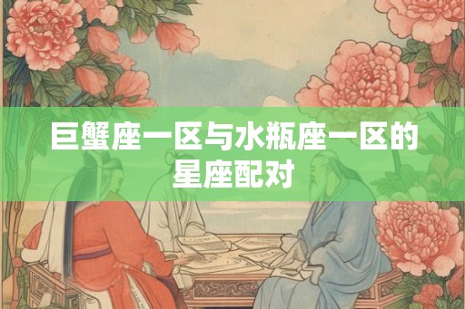 巨蟹座一区与水瓶座一区的星座配对
