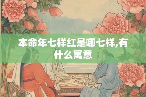 本命年七样红是哪七样,有什么寓意