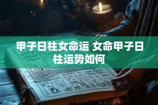 甲子日柱女命运 女命甲子日柱运势如何