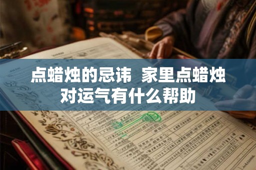 点蜡烛的忌讳 家里点蜡烛对运气有什么帮助 点蜡烛的忌讳 家里点蜡烛对运气有什么帮助