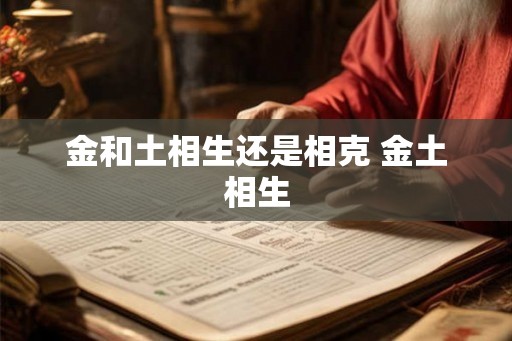 金和土相生还是相克 金土相生