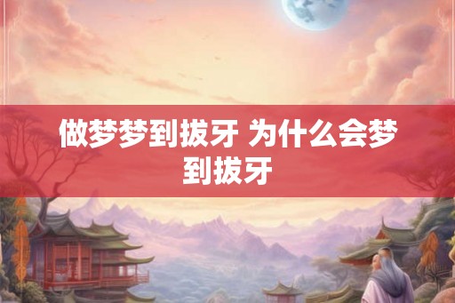 做梦梦到拔牙 为什么会梦到拔牙