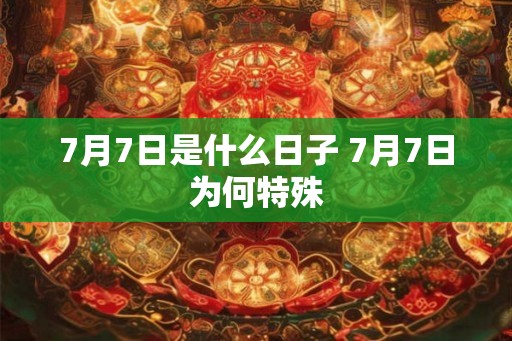 7月7日是什么日子 7月7日为何特殊