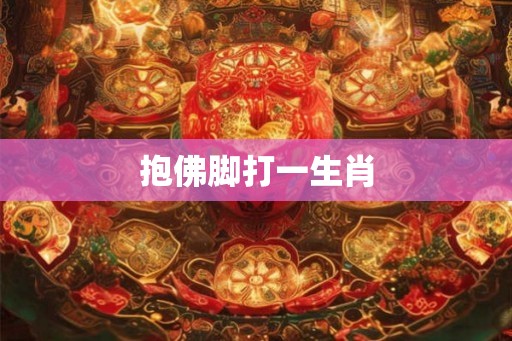 抱佛脚打一生肖