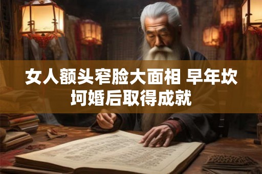 女人额头窄脸大面相 早年坎坷婚后取得成就 女人额头窄脸大面相 早年坎坷婚后取得成就