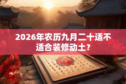 2026年农历九月二十适不适合装修动土？