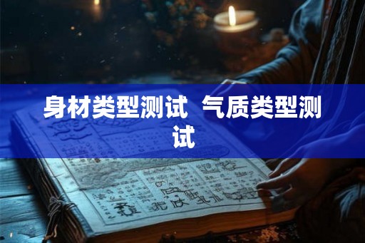 身材类型测试 气质类型测试 身材类型测试 气质类型测试