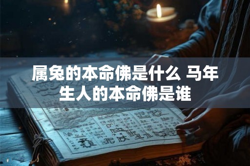 属兔的本命佛是什么 马年生人的本命佛是谁