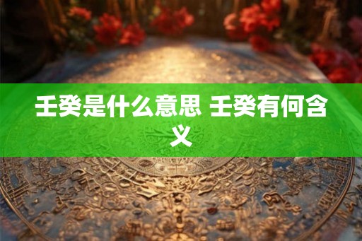 壬癸是什么意思 壬癸有何含义