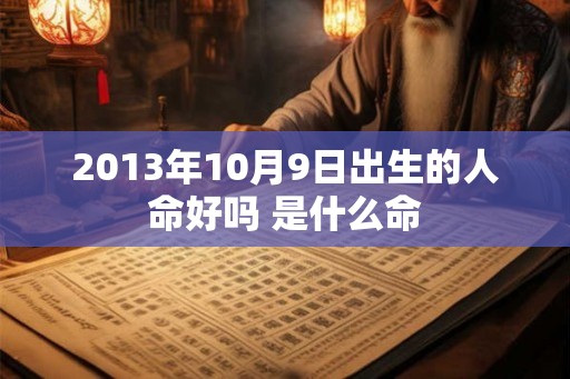 2013年10月9日出生的人命好吗 是什么命 2013年10月9日出生的人命好吗 是什么命