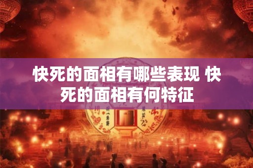 快死的面相有哪些表现 快死的面相有何特征