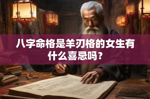八字命格是羊刃格的女生有什么喜忌吗？