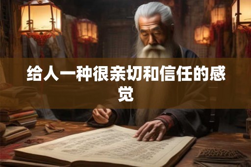 给人一种很亲切和信任的感觉