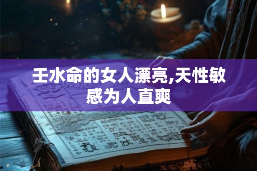 壬水命的女人漂亮,天性敏感为人直爽