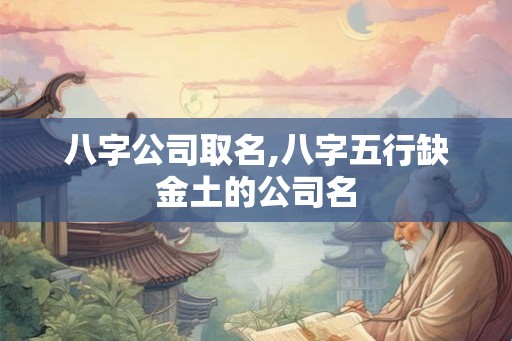 八字公司取名,八字五行缺金土的公司名