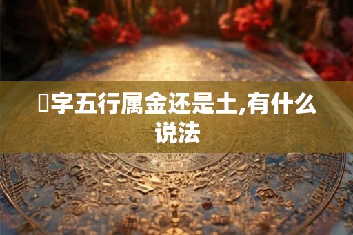 玥字五行属金还是土,有什么说法 玥字五行属金还是土,有什么说法