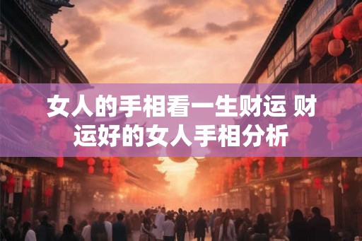 女人的手相看一生财运 财运好的女人手相分析