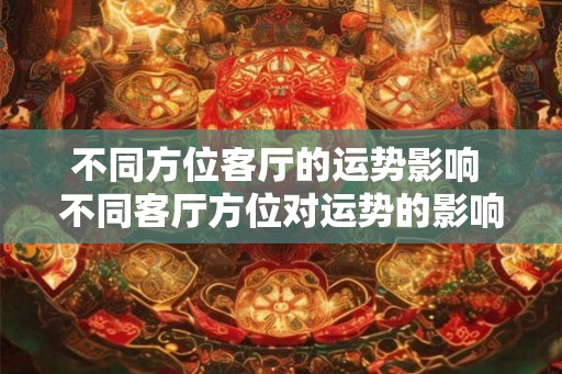 不同方位客厅的运势影响 不同客厅方位对运势的影响 不同方位客厅的运势影响 不同客厅方位对运势的影响