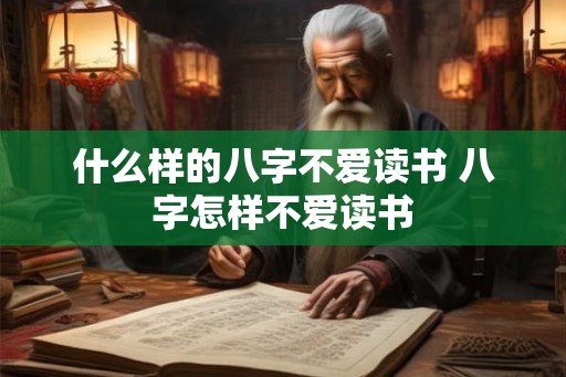 什么样的八字不爱读书 八字怎样不爱读书