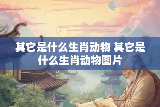 其它是什么生肖动物 其它是什么生肖动物图片