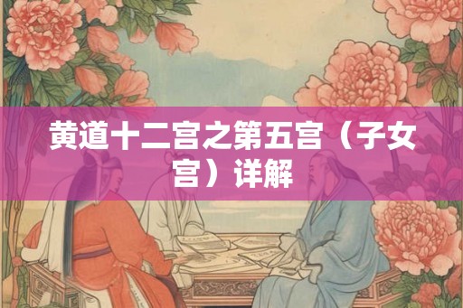 黄道十二宫之第五宫（子女宫）详解