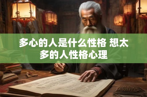 多心的人是什么性格 想太多的人性格心理