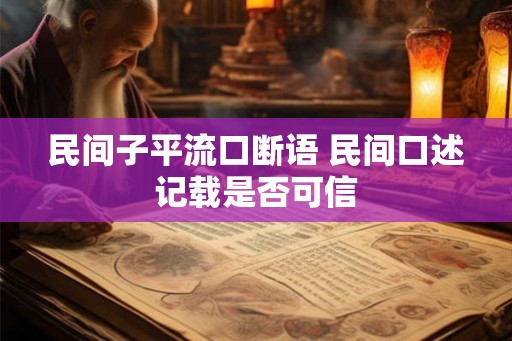 民间子平流口断语 民间口述记载是否可信