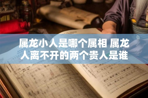 属龙小人是哪个属相 属龙人离不开的两个贵人是谁