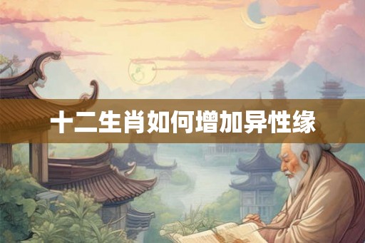 十二生肖如何增加异性缘