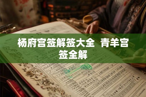 杨府宫签解签大全  青羊宫签全解