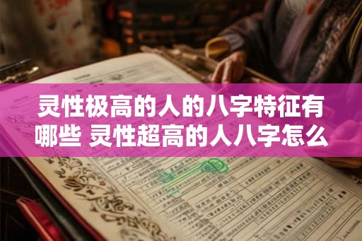 灵性极高的人的八字特征有哪些 灵性超高的人八字怎么看