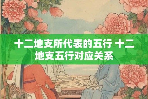 十二地支所代表的五行 十二地支五行对应关系