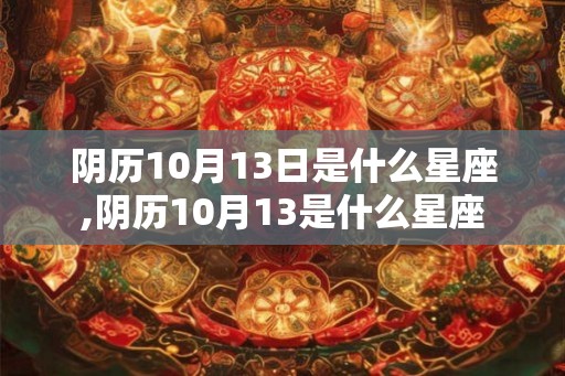 阴历10月13日是什么星座,阴历10月13是什么星座