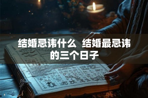 结婚忌讳什么  结婚最忌讳的三个日子